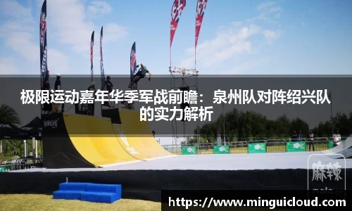 极限运动嘉年华季军战前瞻：泉州队对阵绍兴队的实力解析