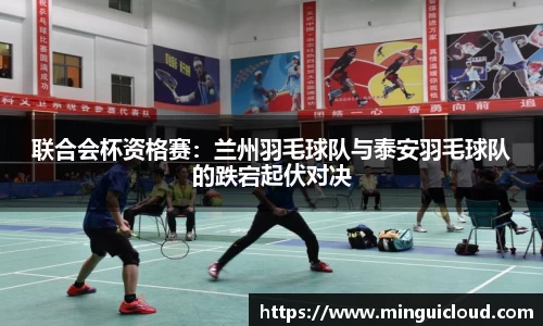 联合会杯资格赛：兰州羽毛球队与泰安羽毛球队的跌宕起伏对决