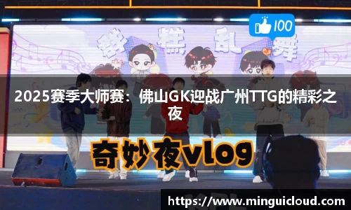 2025赛季大师赛：佛山GK迎战广州TTG的精彩之夜