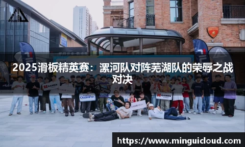 2025滑板精英赛：漯河队对阵芜湖队的荣辱之战对决
