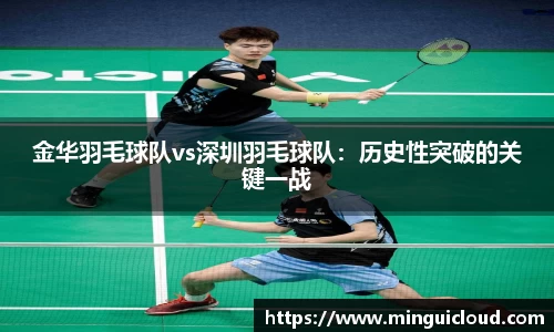 金华羽毛球队vs深圳羽毛球队：历史性突破的关键一战